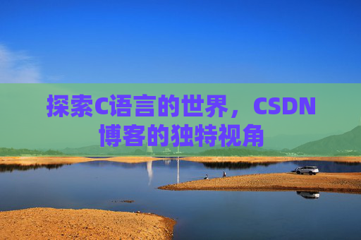 探索C语言的世界，CSDN博客的独特视角
